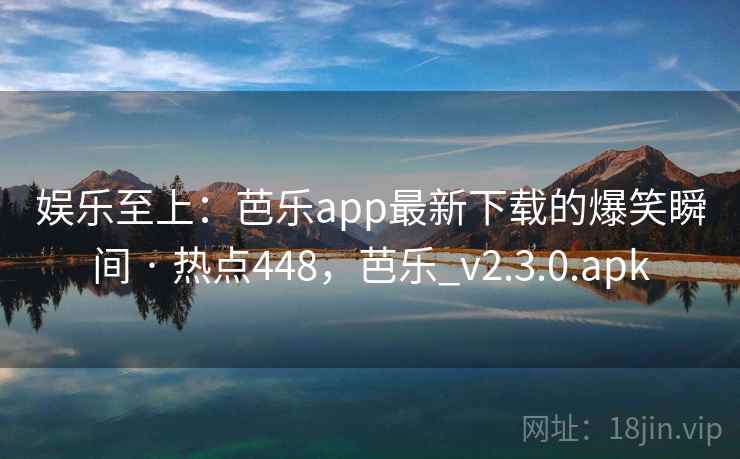 娱乐至上：芭乐app最新下载的爆笑瞬间 · 热点448，芭乐_v2.3.0.apk