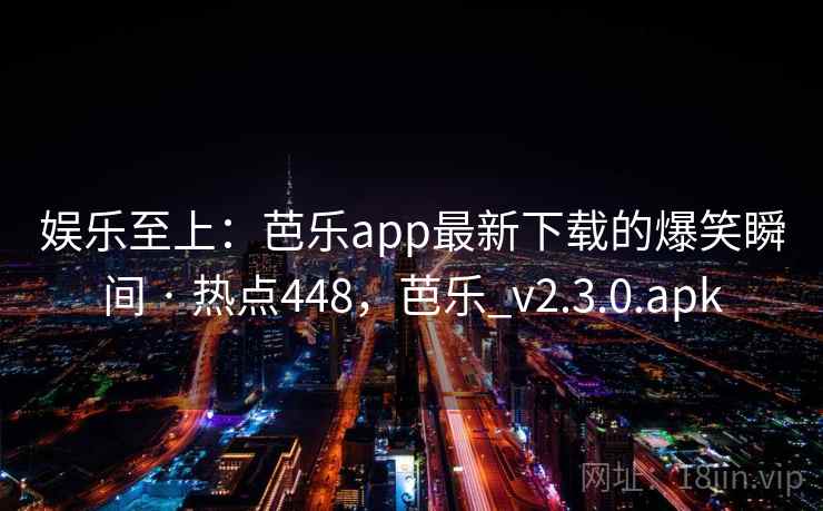 娱乐至上：芭乐app最新下载的爆笑瞬间 · 热点448，芭乐_v2.3.0.apk