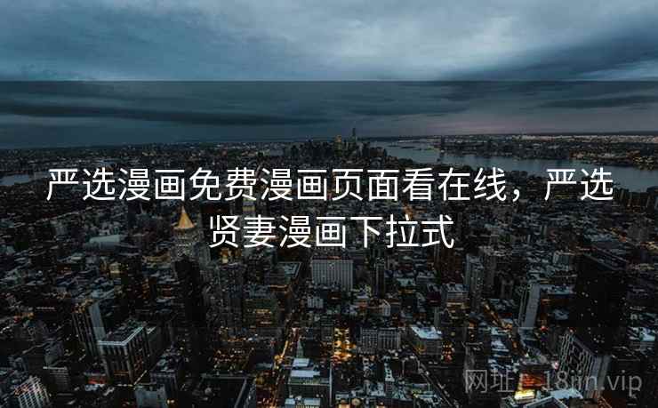 严选漫画免费漫画页面看在线,严选贤妻漫画下拉式 严选漫画免费漫画页面看在线,严选贤妻漫画下拉式