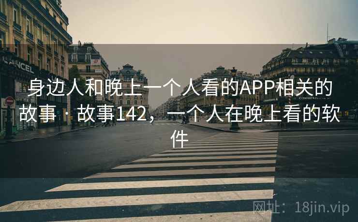 身边人和晚上一个人看的APP相关的故事 · 故事142，一个人在晚上看的软件