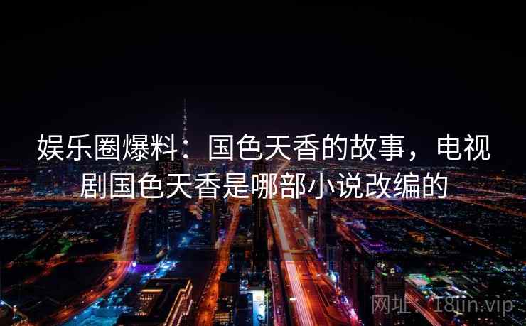 娱乐圈爆料：国色天香的故事，电视剧国色天香是哪部小说改编的