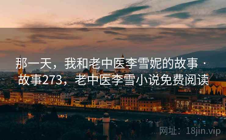 那一天，我和老中医李雪妮的故事 · 故事273，老中医李雪小说免费阅读