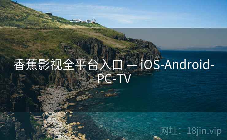 香蕉影视全平台入口 — iOS-Android-PC-TV