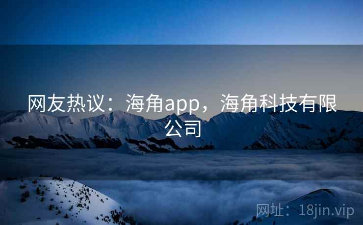 网友热议：海角app，海角科技有限公司