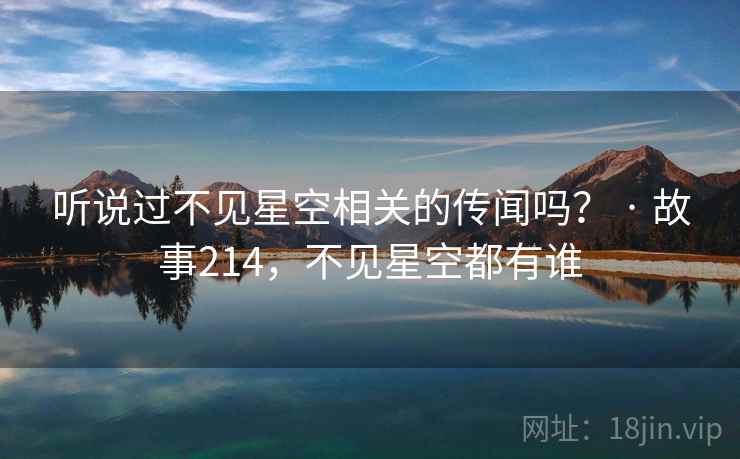 听说过不见星空相关的传闻吗？ · 故事214，不见星空都有谁