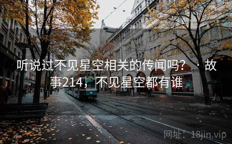 听说过不见星空相关的传闻吗？ · 故事214，不见星空都有谁