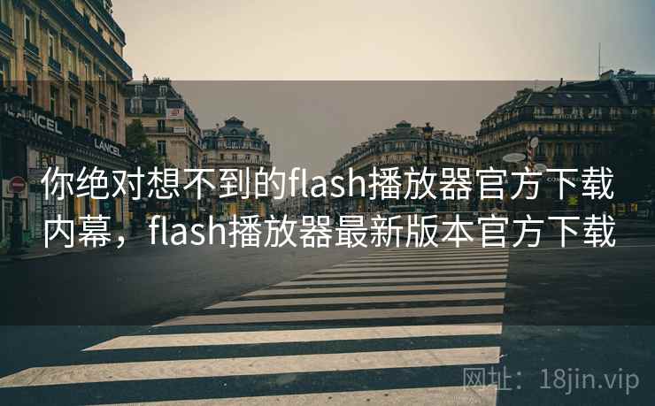 你绝对想不到的flash播放器官方下载内幕,flash播放器最新版本官方下载 你绝对想不到的flash播放器官方下载内幕,flash播放器最新版本官方下载