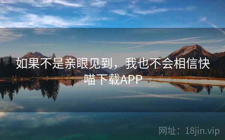如果不是亲眼见到，我也不会相信快喵下载APP