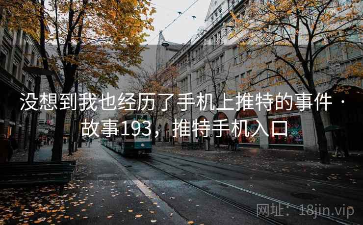 没想到我也经历了手机上推特的事件 · 故事193，推特手机入口