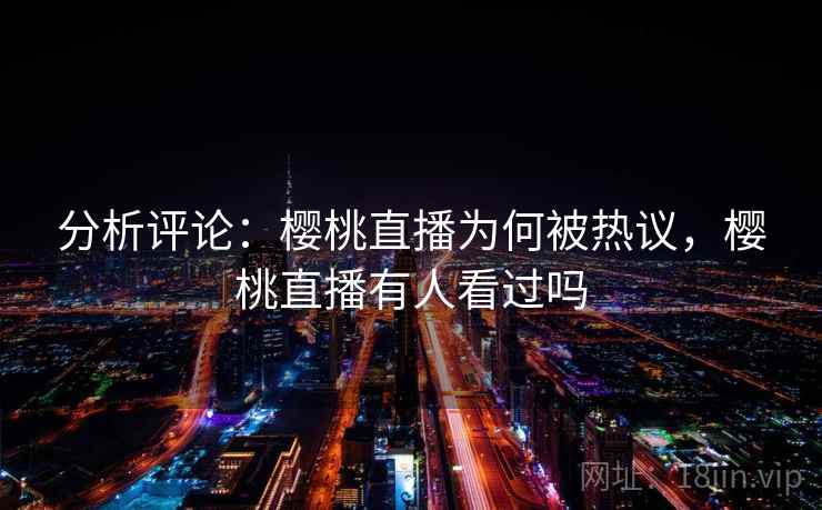 分析评论：樱桃直播为何被热议，樱桃直播有人看过吗