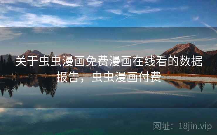 关于虫虫漫画免费漫画在线看的数据报告，虫虫漫画付费