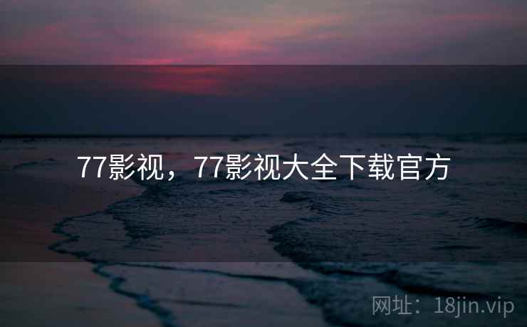77影视，77影视大全下载官方