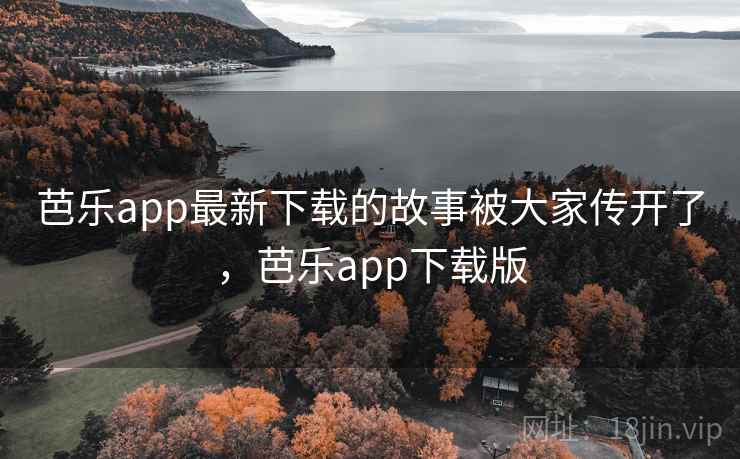 芭乐app最新下载的故事被大家传开了，芭乐app下载版