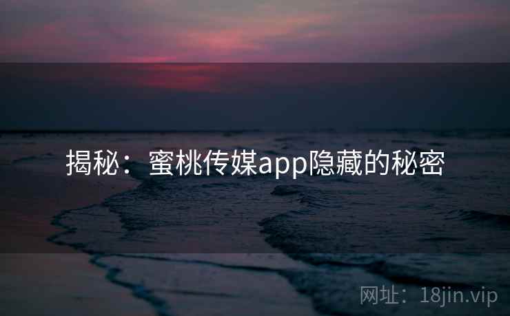 揭秘：蜜桃传媒app隐藏的秘密