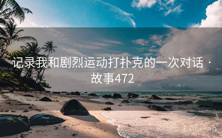 记录我和剧烈运动打扑克的一次对话 · 故事472
