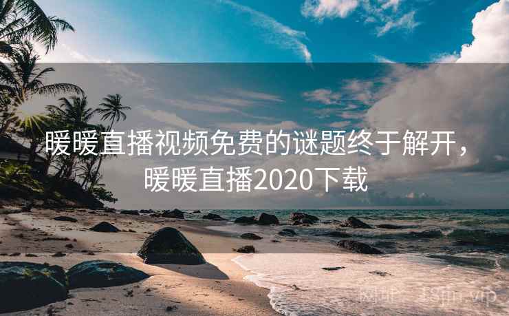 暖暖直播视频免费的谜题终于解开，暖暖直播2020下载
