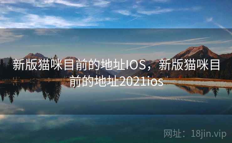 新版猫咪目前的地址IOS，新版猫咪目前的地址2021ios