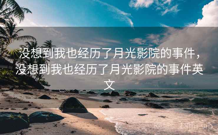 没想到我也经历了月光影院的事件，没想到我也经历了月光影院的事件英文