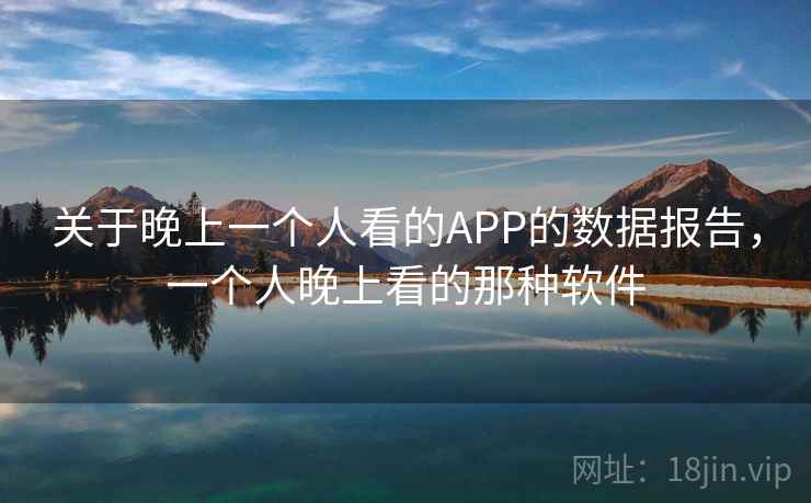 关于晚上一个人看的APP的数据报告，一个人晚上看的那种软件