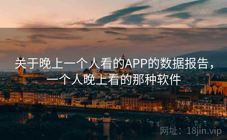 关于晚上一个人看的APP的数据报告，一个人晚上看的那种软件