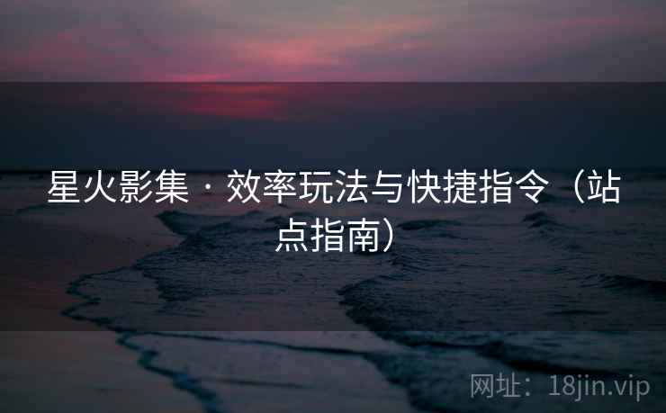 星火影集 · 效率玩法与快捷指令（站点指南）