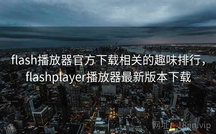 flash播放器官方下载相关的趣味排行，flashplayer播放器最新版本下载