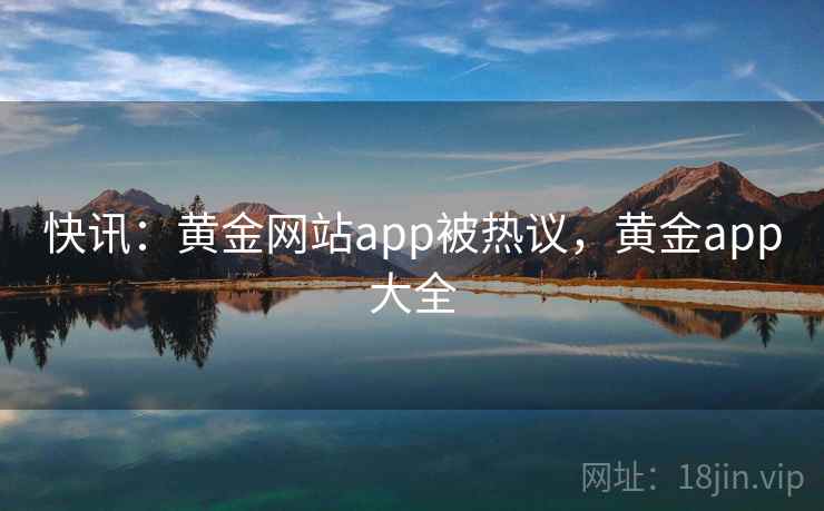 快讯：黄金网站app被热议，黄金app大全