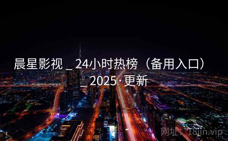晨星影视 _ 24小时热榜（备用入口） _ 2025·更新
