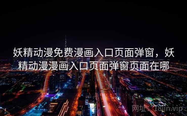 妖精动漫免费漫画入口页面弹窗，妖精动漫漫画入口页面弹窗页面在哪