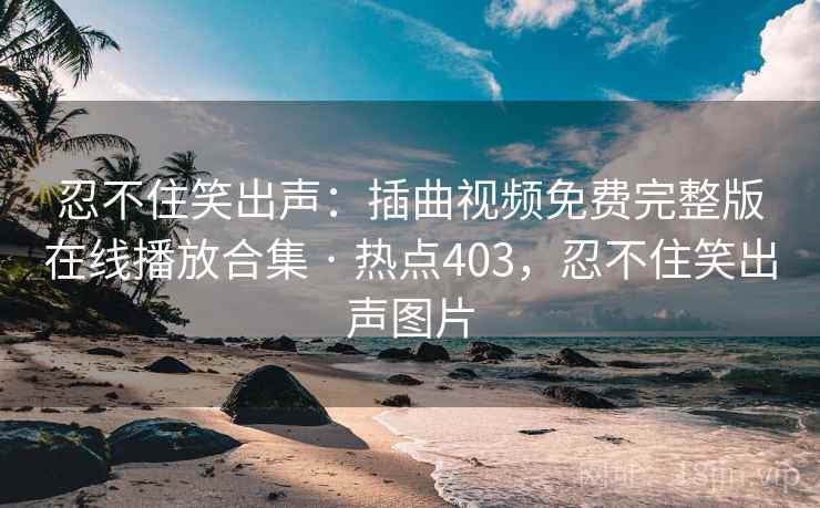 忍不住笑出声：插曲视频免费完整版在线播放合集 · 热点403，忍不住笑出声图片
